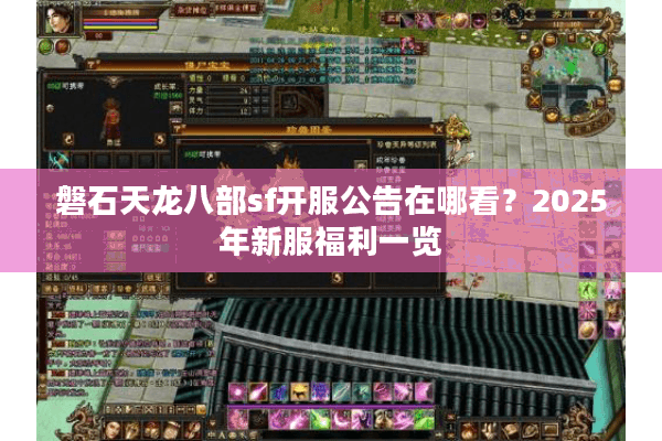 磐石天龙八部sf开服公告在哪看?2025年新服福利一览 磐石天龙八部sf开服公告在哪看?2025年新服福利一览