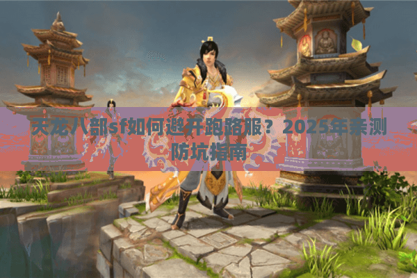 天龙八部sf如何避开跑路服?2025年亲测防坑指南 天龙八部sf如何避开跑路服?2025年亲测防坑指南