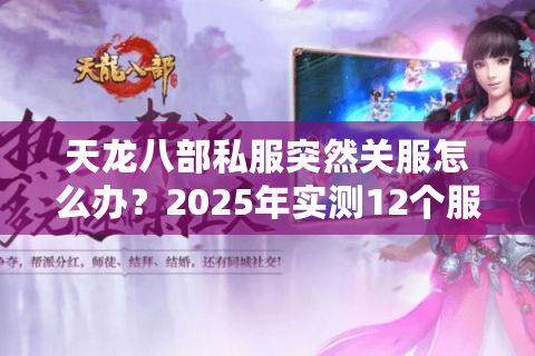 天龙八部私服突然关服怎么办?2025年实测12个服总结防坑法则 天龙八部私服突然关服怎么办?2025年实测12个服总结防坑法则