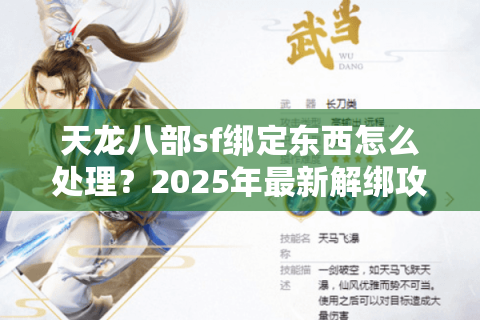 天龙八部sf绑定东西怎么处理?2025年最新解绑攻略实测 天龙八部sf绑定东西怎么处理?2025年最新解绑攻略实测