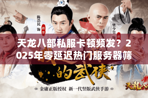 天龙八部私服卡顿频发?2025年零延迟热门服务器筛选法则 天龙八部私服卡顿频发?2025年零延迟热门服务器筛选法则