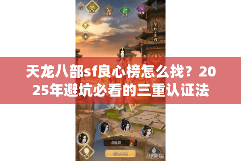 天龙八部sf良心榜怎么找?2025年避坑必看的三重认证法 天龙八部sf良心榜怎么找?2025年避坑必看的三重认证法