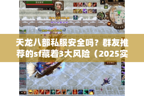 天龙八部私服安全吗?群友推荐的sf藏着3大风险(2025实测避坑) 天龙八部私服安全吗?群友推荐的sf藏着3大风险(2025实测避坑)