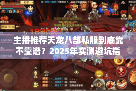 主播推荐天龙八部私服到底靠不靠谱?2025年实测避坑指南 主播推荐天龙八部私服到底靠不靠谱?2025年实测避坑指南