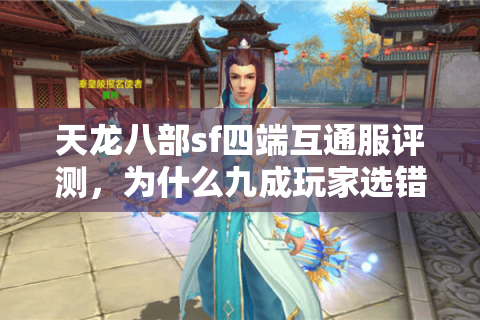 天龙八部sf四端互通服评测,为什么九成玩家选错服务器? 天龙八部sf四端互通服评测,为什么九成玩家选错服务器?