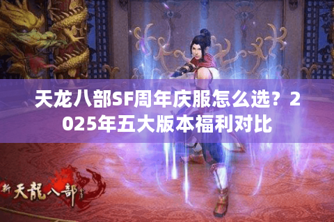 天龙八部SF周年庆服怎么选？2025年五大版本福利对比