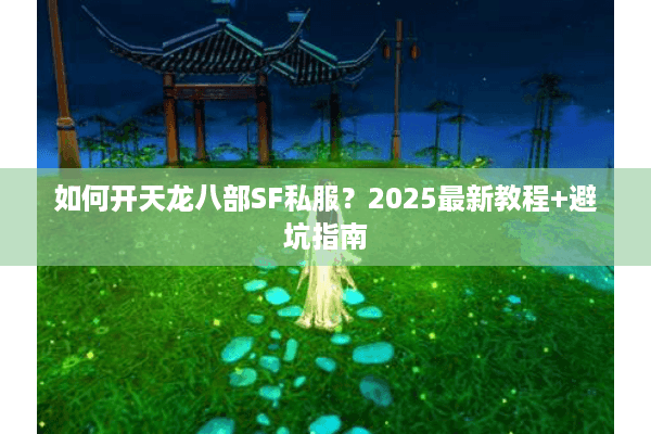 如何开天龙八部SF私服？2025最新教程+避坑指南