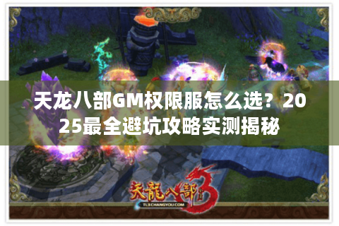 天龙八部GM权限服怎么选？2025最全避坑攻略实测揭秘
