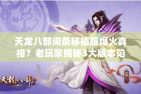 天龙八部词条移植服爆火真相？老玩家揭秘3大版本陷阱与2025新服实测数据