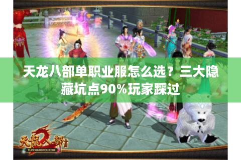 天龙八部单职业服怎么选?三大隐藏坑点90%玩家踩过 天龙八部单职业服怎么选?三大隐藏坑点90%玩家踩过