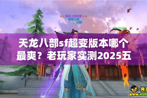 天龙八部sf超变版本哪个最爽?老玩家实测2025五大神级排名 天龙八部sf超变版本哪个最爽?老玩家实测2025五大神级排名