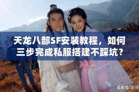 天龙八部SF安装教程,如何三步完成私服搭建不踩坑? 天龙八部SF安装教程,如何三步完成私服搭建不踩坑?