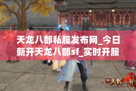 天龙八部私服发布网_今日新开天龙八部sf_实时开服列表大全