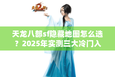 天龙八部sf隐藏地图怎么选?2025年实测三大冷门入口对比 天龙八部sf隐藏地图怎么选?2025年实测三大冷门入口对比