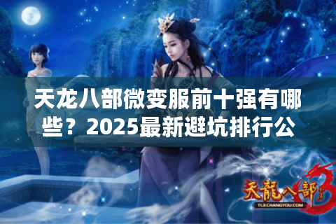 天龙八部微变服前十强有哪些？2025最新避坑排行公开