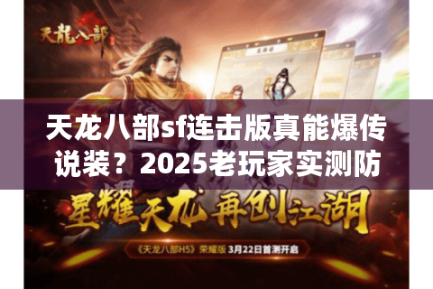 天龙八部sf连击版真能爆传说装?2025老玩家实测防封攻略 天龙八部sf连击版真能爆传说装?2025老玩家实测防封攻略
