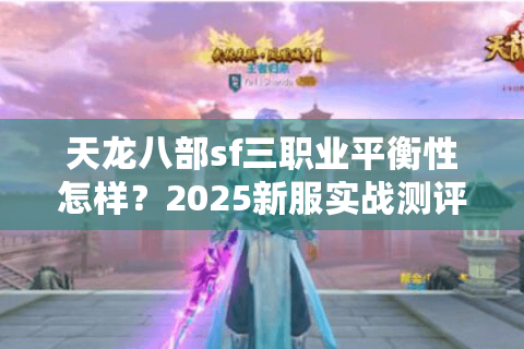 天龙八部sf三职业平衡性怎样？2025新服实战测评教你避坑