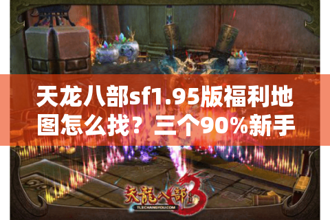 天龙八部sf1.95版福利地图怎么找?三个90%新手踩雷的爆装陷阱 天龙八部sf1.95版福利地图怎么找?三个90%新手踩雷的爆装陷阱