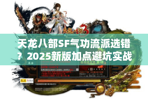 天龙八部SF气功流派选错?2025新版加点避坑实战拆解 天龙八部SF气功流派选错?2025新版加点避坑实战拆解