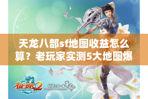 天龙八部sf地图收益怎么算?老玩家实测5大地图爆率陷阱 天龙八部sf地图收益怎么算?老玩家实测5大地图爆率陷阱