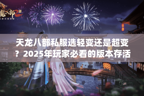 天龙八部私服选轻变还是超变?2025年玩家必看的版本存活率对照表 天龙八部私服选轻变还是超变?2025年玩家必看的版本存活率对照表
