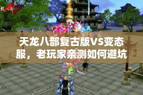 天龙八部复古版VS变态服,老玩家亲测如何避坑选对私服? 天龙八部复古版VS变态服,老玩家亲测如何避坑选对私服?