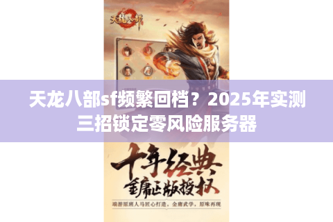 天龙八部sf频繁回档?2025年实测三招锁定零风险服务器 天龙八部sf频繁回档?2025年实测三招锁定零风险服务器