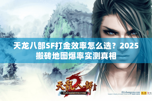 天龙八部SF打金效率怎么选？2025搬砖地图爆率实测真相