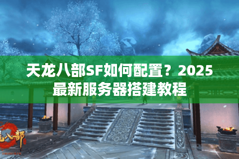 天龙八部SF如何配置?2025最新服务器搭建教程 天龙八部SF如何配置?2025最新服务器搭建教程