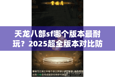 天龙八部sf哪个版本最耐玩?2025超全版本对比防踩坑指南 天龙八部sf哪个版本最耐玩?2025超全版本对比防踩坑指南