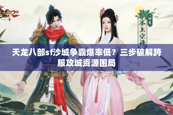 天龙八部sf沙城争霸爆率低？三步破解跨服攻城资源困局