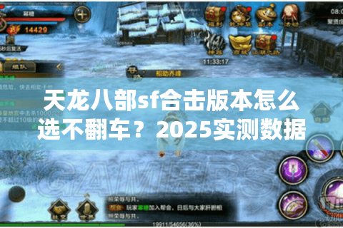 天龙八部sf合击版本怎么选不翻车?2025实测数据揭秘隐藏神服 天龙八部sf合击版本怎么选不翻车?2025实测数据揭秘隐藏神服