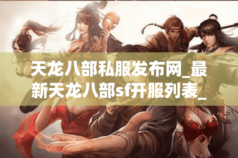 天龙八部私服发布网_最新天龙八部sf开服列表_每日精准更新 天龙八部私服发布网_最新天龙八部sf开服列表_每日精准更新