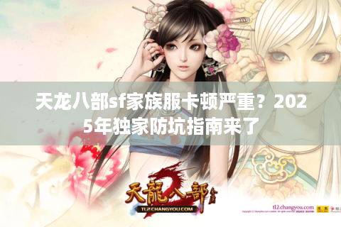 天龙八部sf家族服卡顿严重?2025年独家防坑指南来了 天龙八部sf家族服卡顿严重?2025年独家防坑指南来了