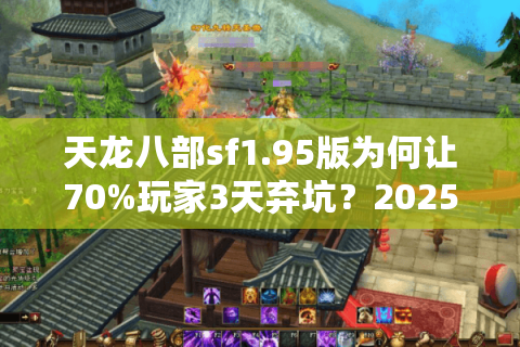 天龙八部sf1.95版为何让70%玩家3天弃坑?2025真实数据拆解 天龙八部sf1.95版为何让70%玩家3天弃坑?2025真实数据拆解
