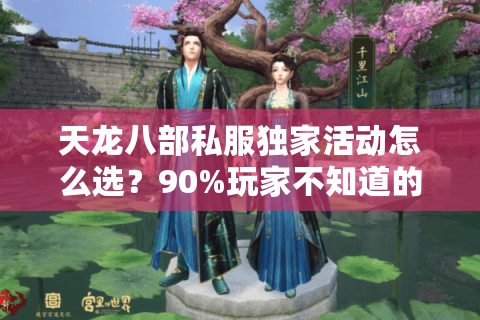 天龙八部私服独家活动怎么选?90%玩家不知道的避坑技巧 天龙八部私服独家活动怎么选?90%玩家不知道的避坑技巧
