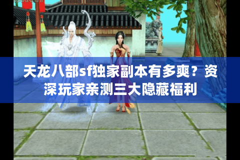 天龙八部sf独家副本有多爽?资深玩家亲测三大隐藏福利 天龙八部sf独家副本有多爽?资深玩家亲测三大隐藏福利