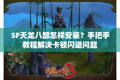 SF天龙八部怎样安装?手把手教程解决卡顿闪退问题 SF天龙八部怎样安装?手把手教程解决卡顿闪退问题