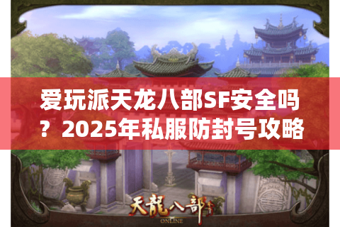 爱玩派天龙八部SF安全吗？2025年私服防封号攻略大揭秘