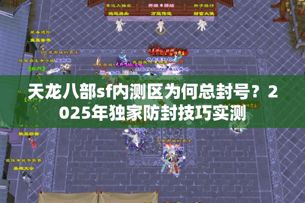 天龙八部sf内测区为何总封号?2025年独家防封技巧实测 天龙八部sf内测区为何总封号?2025年独家防封技巧实测