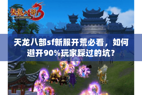 天龙八部sf新服开荒必看,如何避开90%玩家踩过的坑? 天龙八部sf新服开荒必看,如何避开90%玩家踩过的坑?