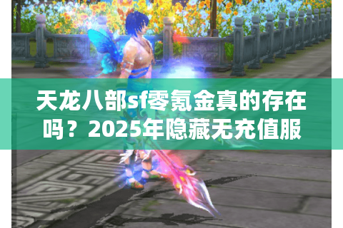 天龙八部sf零氪金真的存在吗?2025年隐藏无充值服挑选法则 天龙八部sf零氪金真的存在吗?2025年隐藏无充值服挑选法则