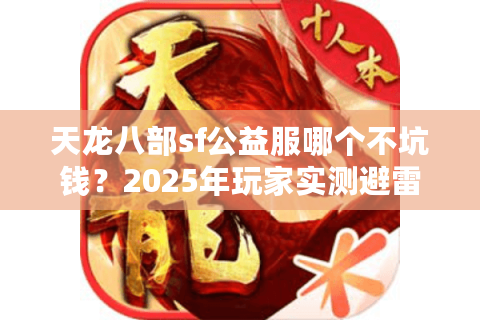 天龙八部sf公益服哪个不坑钱?2025年玩家实测避雷手册 天龙八部sf公益服哪个不坑钱?2025年玩家实测避雷手册