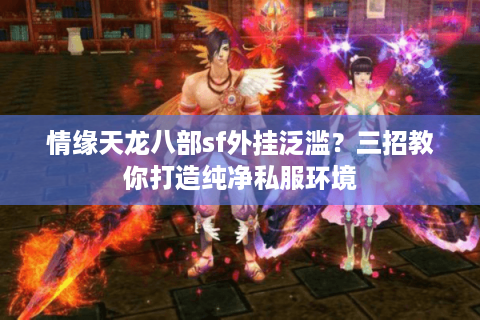 情缘天龙八部sf外挂泛滥?三招教你打造纯净私服环境 情缘天龙八部sf外挂泛滥?三招教你打造纯净私服环境