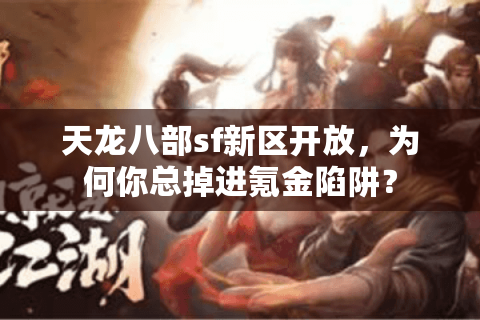 天龙八部sf新区开放,为何你总掉进氪金陷阱? 天龙八部sf新区开放,为何你总掉进氪金陷阱?