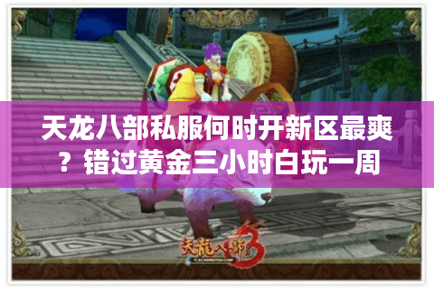 天龙八部私服何时开新区最爽?错过黄金三小时白玩一周 天龙八部私服何时开新区最爽?错过黄金三小时白玩一周