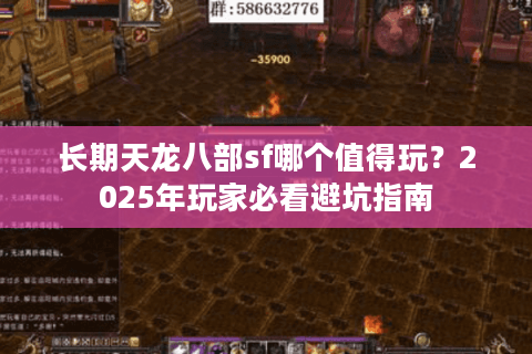 长期天龙八部sf哪个值得玩?2025年玩家必看避坑指南 长期天龙八部sf哪个值得玩?2025年玩家必看避坑指南