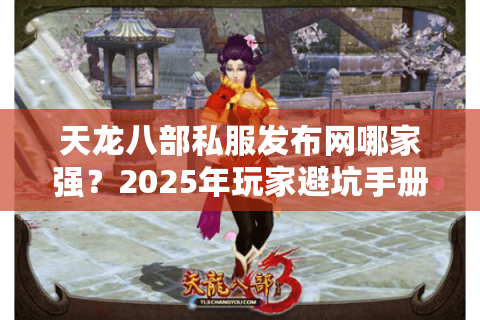 天龙八部私服发布网哪家强？2025年玩家避坑手册