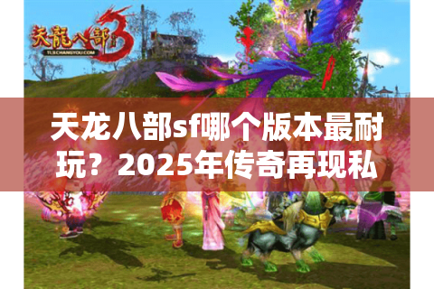 天龙八部sf哪个版本最耐玩？2025年传奇再现私服避坑指南