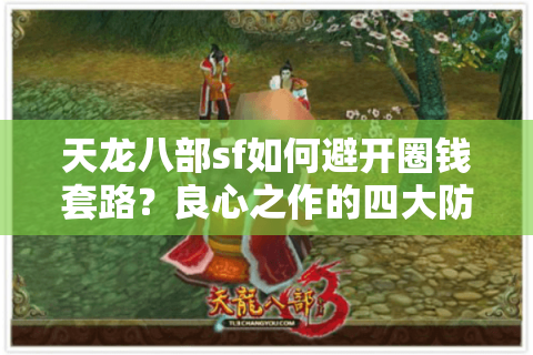 天龙八部sf如何避开圈钱套路?良心之作的四大防坑指南 天龙八部sf如何避开圈钱套路?良心之作的四大防坑指南